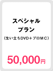スペシャルプラン（生い立ちDVD＋プロＭＣ）50,000円